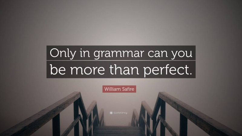 William Safire Quote: “Only in grammar can you be more than perfect.”