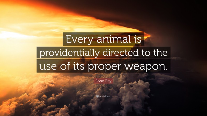 John Ray Quote: “Every animal is providentially directed to the use of its proper weapon.”