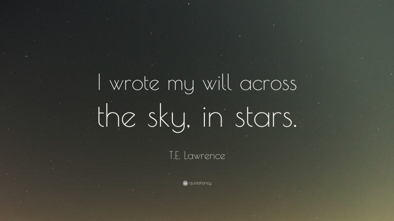 T.E. Lawrence Quote: “I wrote my will across the sky, in stars.”