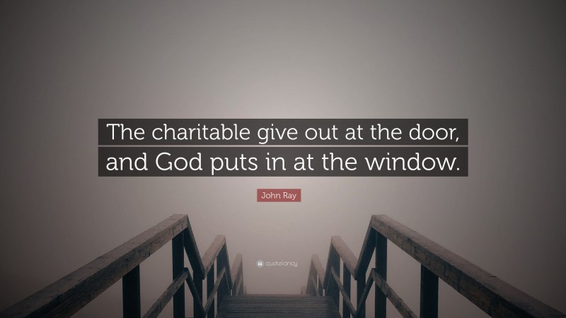 John Ray Quote: “The charitable give out at the door, and God puts in at the window.”