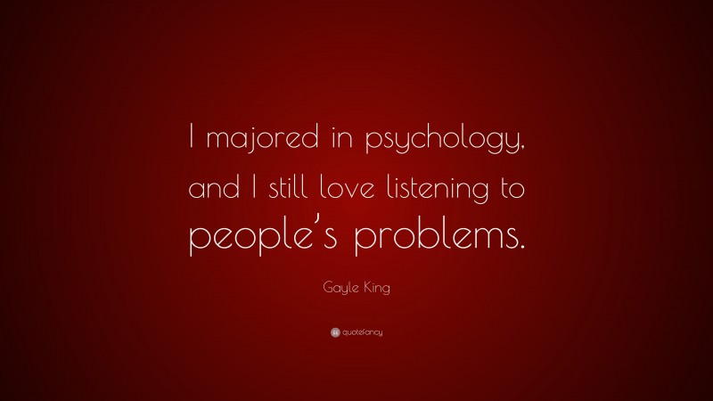 Gayle King Quote: “I majored in psychology, and I still love listening to people’s problems.”