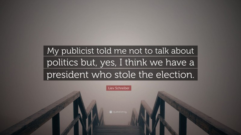 Liev Schreiber Quote: “My publicist told me not to talk about politics but, yes, I think we have a president who stole the election.”
