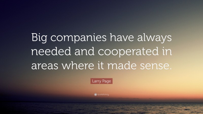 Larry Page Quote: “Big companies have always needed and cooperated in areas where it made sense.”