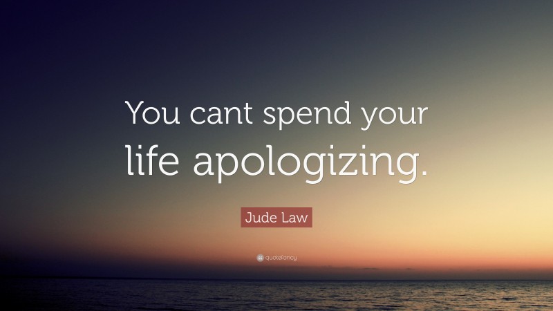 Jude Law Quote: “You cant spend your life apologizing.”