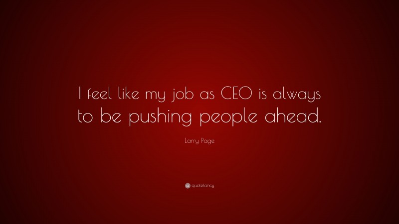 Larry Page Quote: “I feel like my job as CEO is always to be pushing people ahead.”