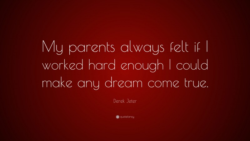 Derek Jeter Quote: “My parents always felt if I worked hard enough I could make any dream come true.”