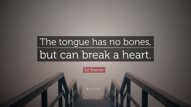 Ed Sheeran Quote: “The tongue has no bones, but can break a heart.”