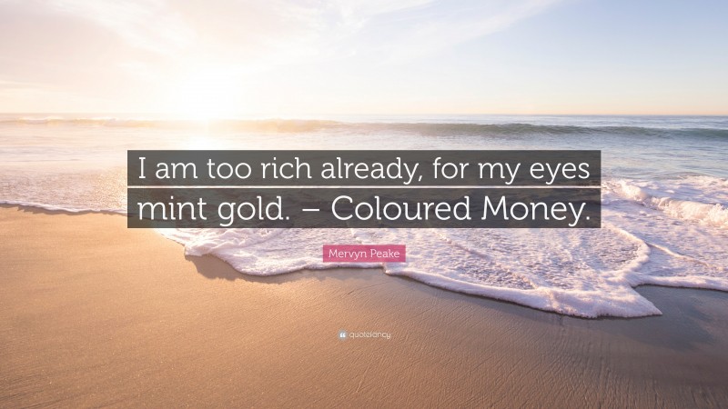 Mervyn Peake Quote: “I am too rich already, for my eyes mint gold. – Coloured Money.”