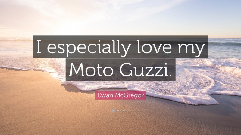 Ewan McGregor Quote: “I especially love my Moto Guzzi.”