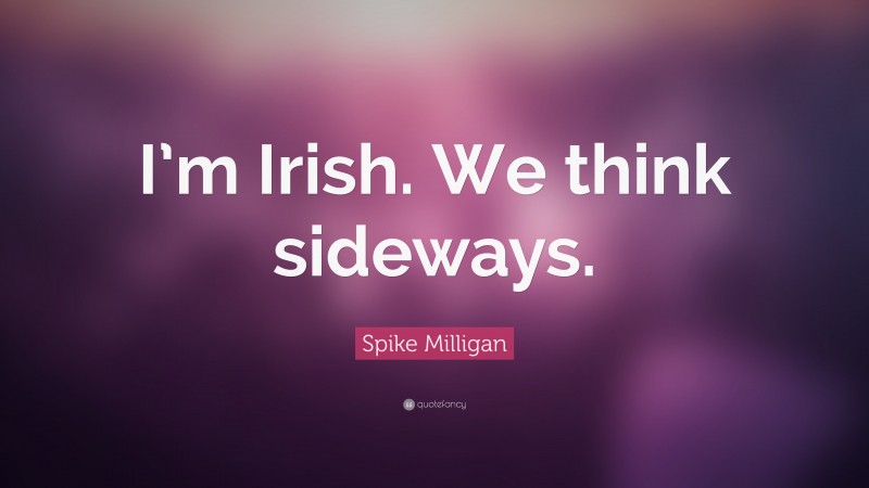 Spike Milligan Quote: “I’m Irish. We think sideways.”