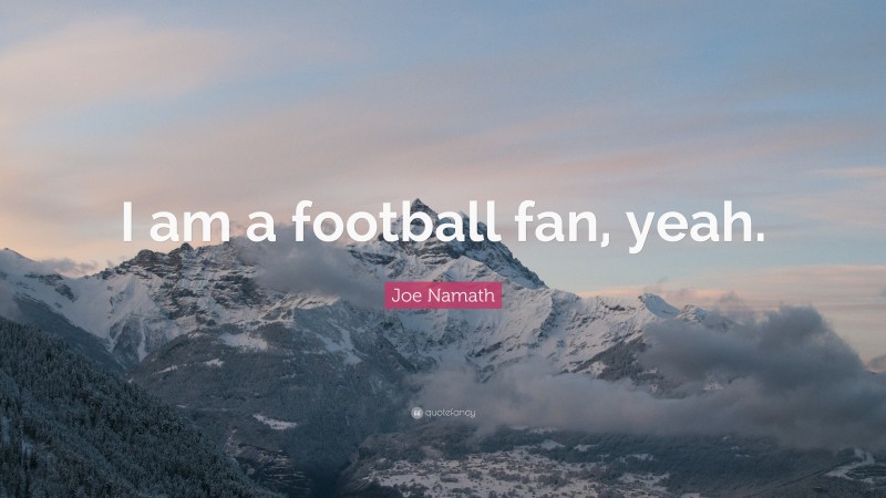 Joe Namath Quote: “I am a football fan, yeah.”