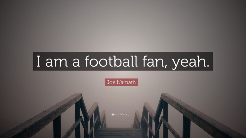 Joe Namath Quote: “I am a football fan, yeah.”