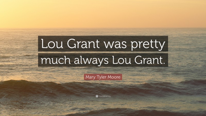 Mary Tyler Moore Quote: “Lou Grant was pretty much always Lou Grant.”