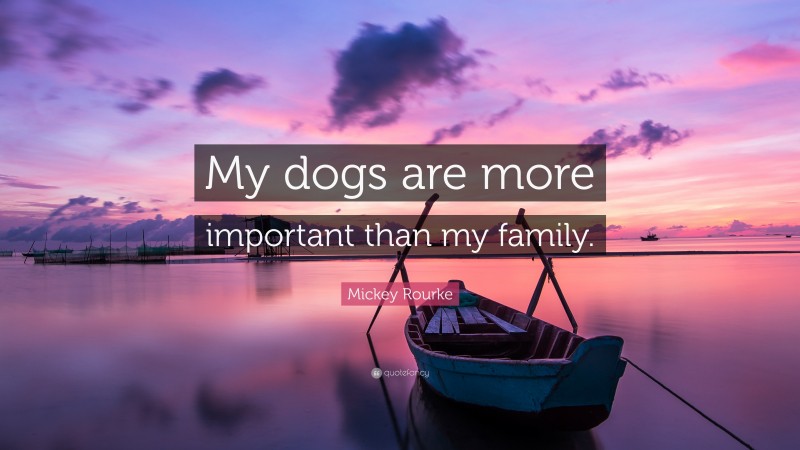 Mickey Rourke Quote: “My dogs are more important than my family.”