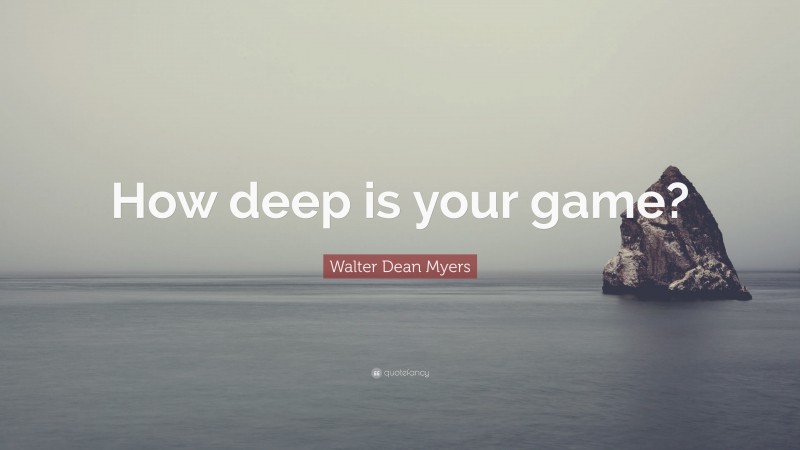 Walter Dean Myers Quote: “How deep is your game?”