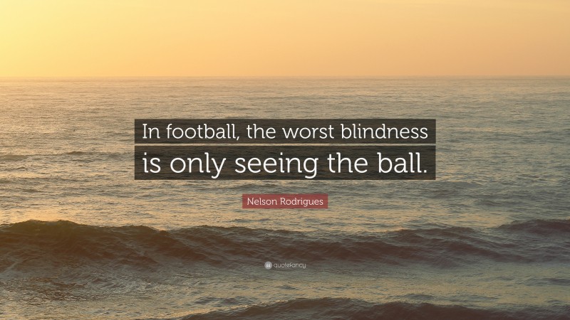Nelson Rodrigues Quote: “In football, the worst blindness is only seeing the ball.”
