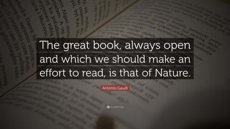 Antonio Gaudi Quote: “The great book, always open and which we should make an effort to read, is that of Nature.”