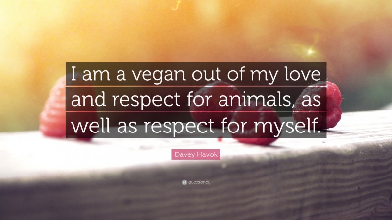 Davey Havok Quote: “I am a vegan out of my love and respect for animals, as well as respect for myself.”
