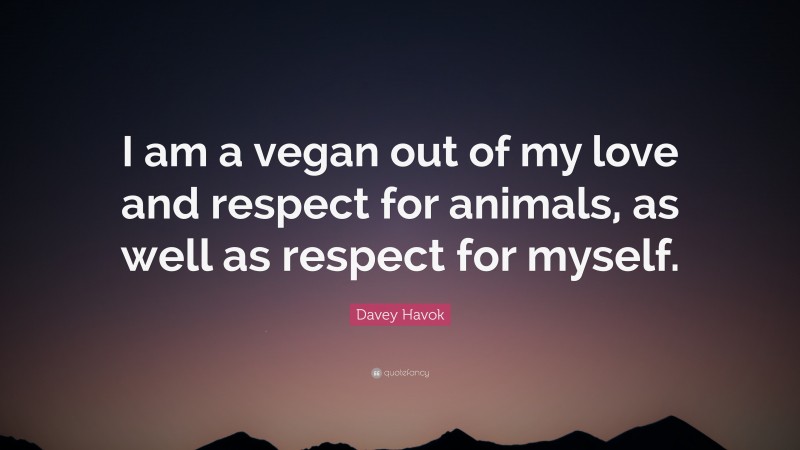 Davey Havok Quote: “I am a vegan out of my love and respect for animals, as well as respect for myself.”