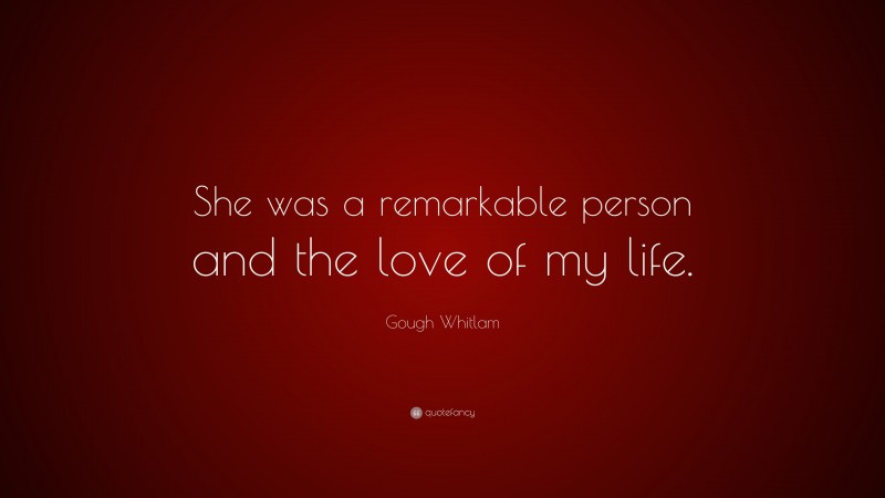 Gough Whitlam Quote: “She was a remarkable person and the love of my life.”