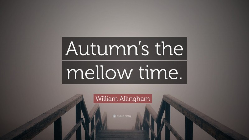 William Allingham Quote: “Autumn’s the mellow time.”