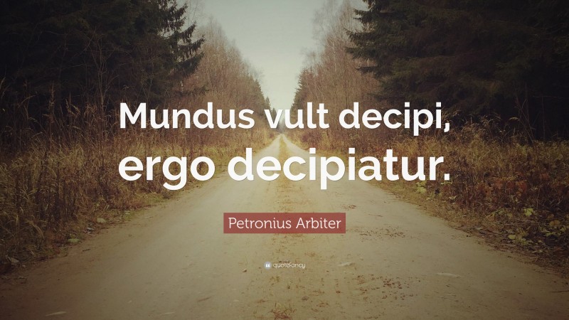 Petronius Arbiter Quote: “Mundus vult decipi, ergo decipiatur.”