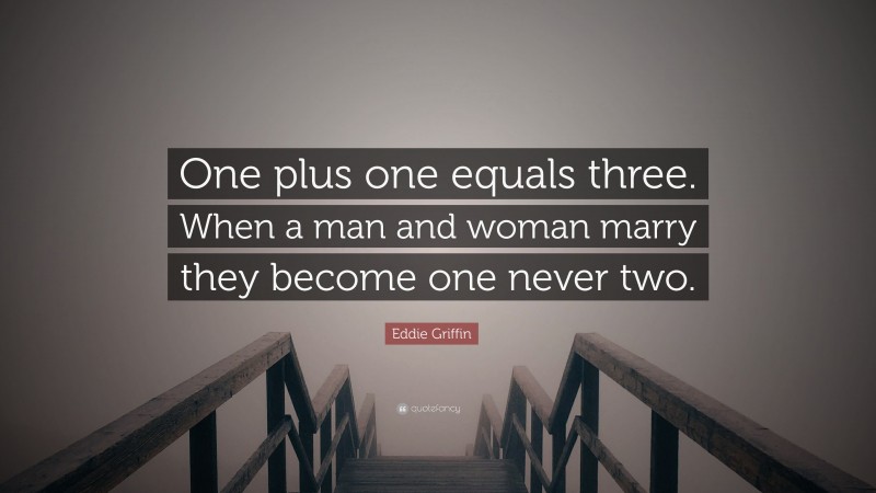 Eddie Griffin Quote: “One plus one equals three. When a man and woman marry they become one never two.”