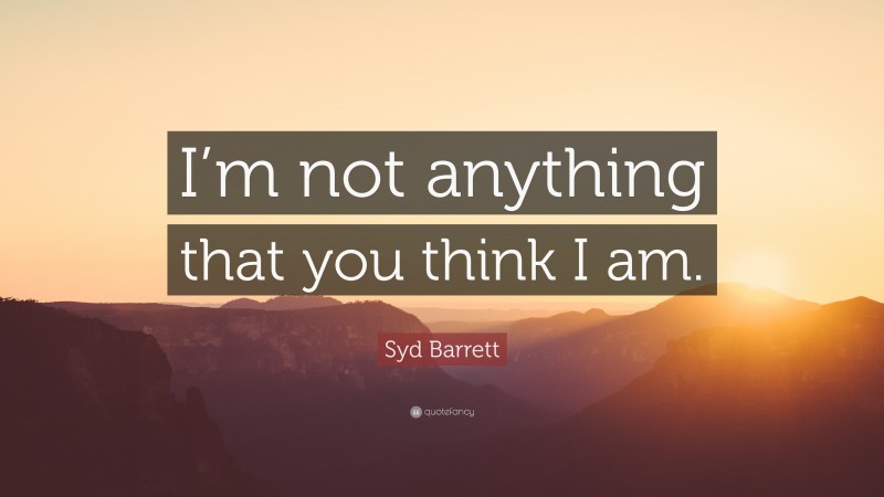 Syd Barrett Quote: “I’m not anything that you think I am.”