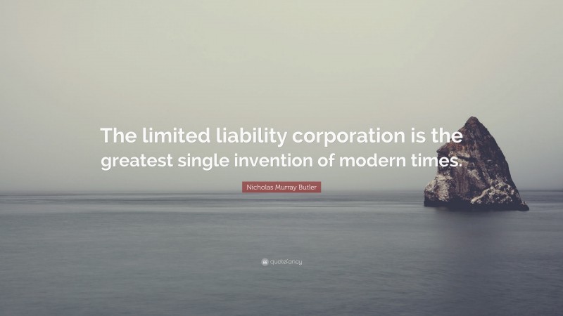 Nicholas Murray Butler Quote: “The limited liability corporation is the greatest single invention of modern times.”
