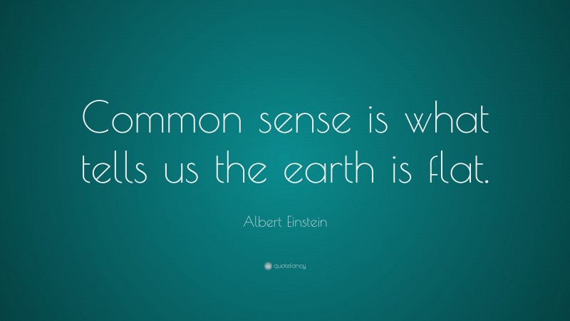 Albert Einstein Quote: “Common sense is what tells us the earth is flat.”