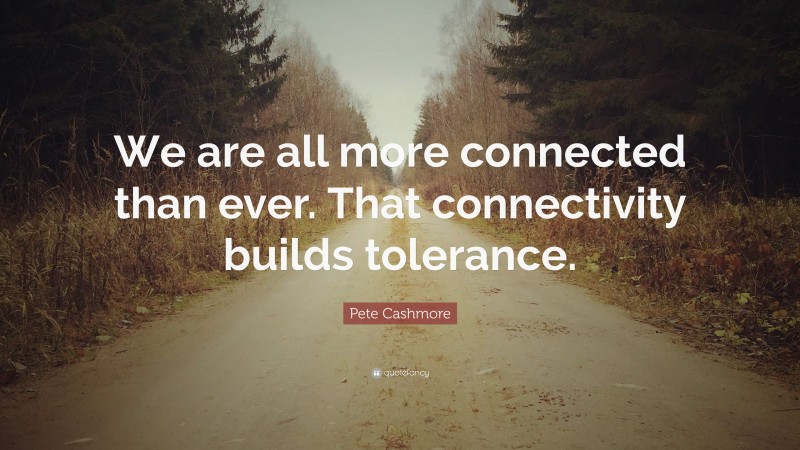 Pete Cashmore Quote: “We are all more connected than ever. That connectivity builds tolerance.”