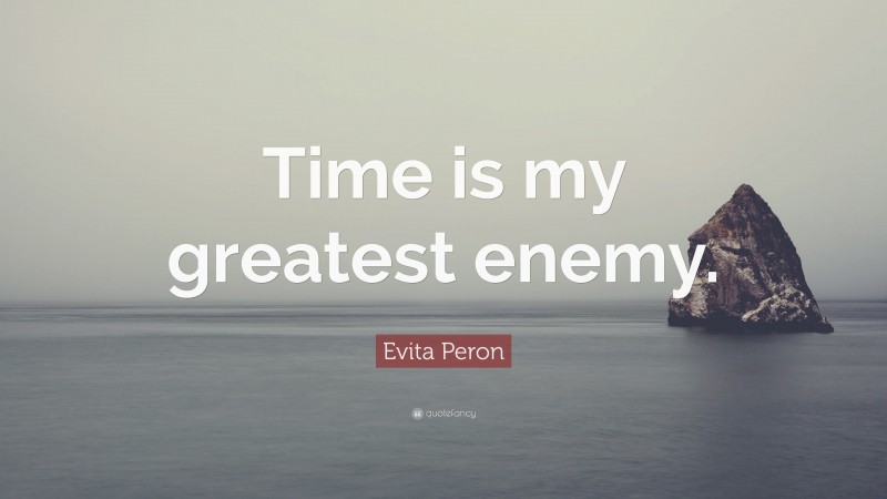 Evita Peron Quote: “Time is my greatest enemy.”