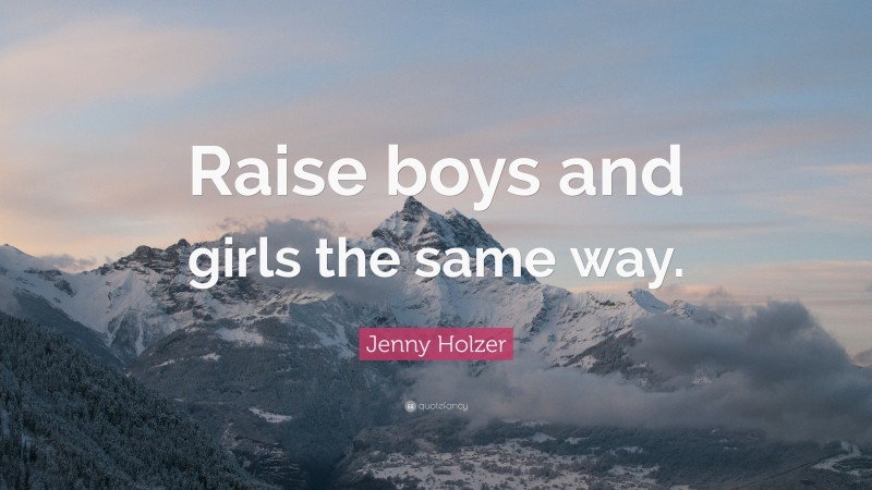 Jenny Holzer Quote: “Raise boys and girls the same way.”