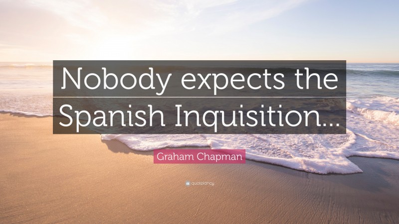 Graham Chapman Quote: “Nobody expects the Spanish Inquisition...”