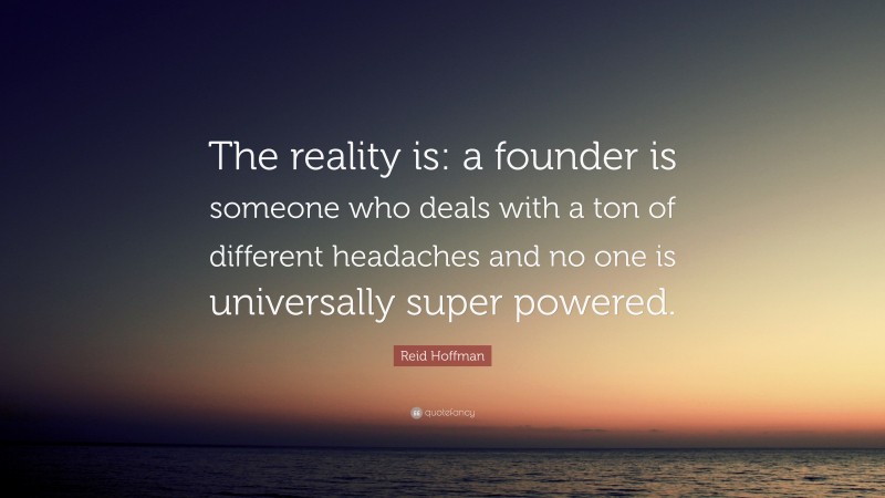 Reid Hoffman Quote: “The reality is: a founder is someone who deals with a ton of different headaches and no one is universally super powered.”