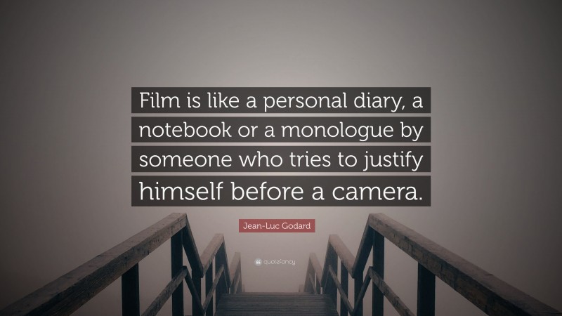 Jean-Luc Godard Quote: “Film is like a personal diary, a notebook or a monologue by someone who tries to justify himself before a camera.”