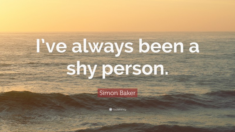Simon Baker Quote: “I’ve always been a shy person.”
