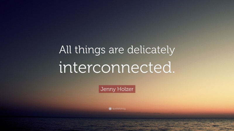 Jenny Holzer Quote: “All things are delicately interconnected.”