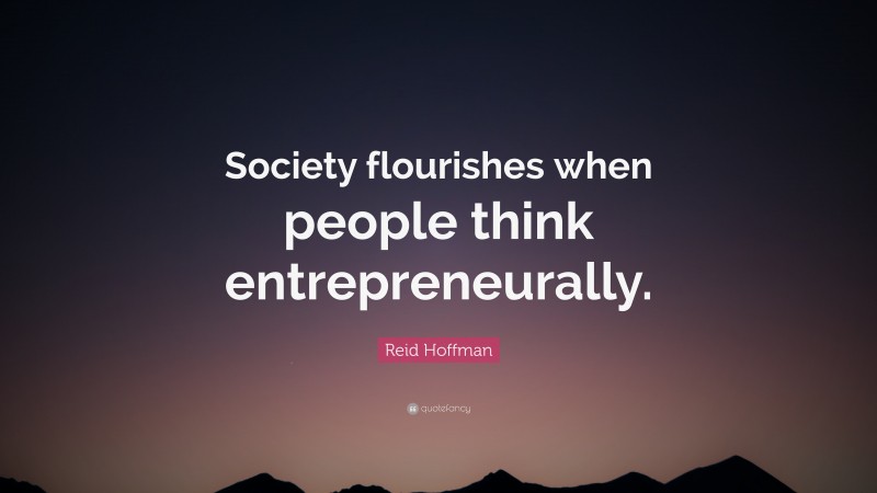 Reid Hoffman Quote: “Society flourishes when people think entrepreneurally.”