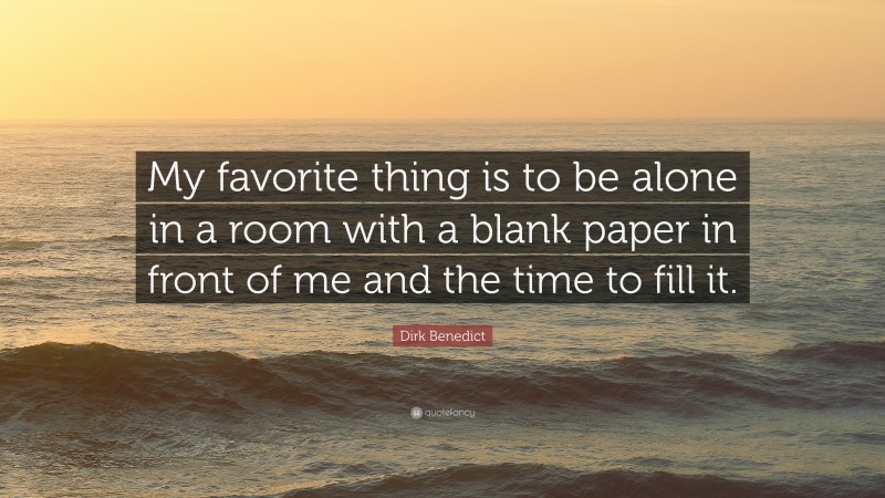 Dirk Benedict Quote: “My favorite thing is to be alone in a room with a blank paper in front of me and the time to fill it.”