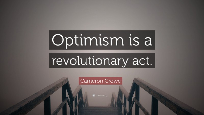 Cameron Crowe Quote: “Optimism is a revolutionary act.”