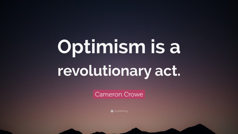 Cameron Crowe Quote: “Optimism is a revolutionary act.”