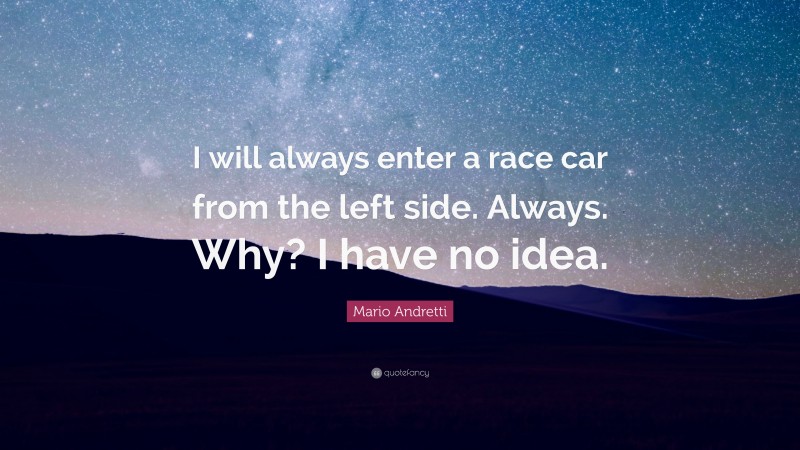 Mario Andretti Quote: “I will always enter a race car from the left side. Always. Why? I have no idea.”