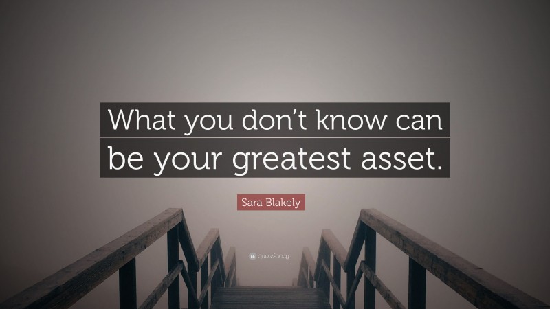 Sara Blakely Quote: “What you don’t know can be your greatest asset.”