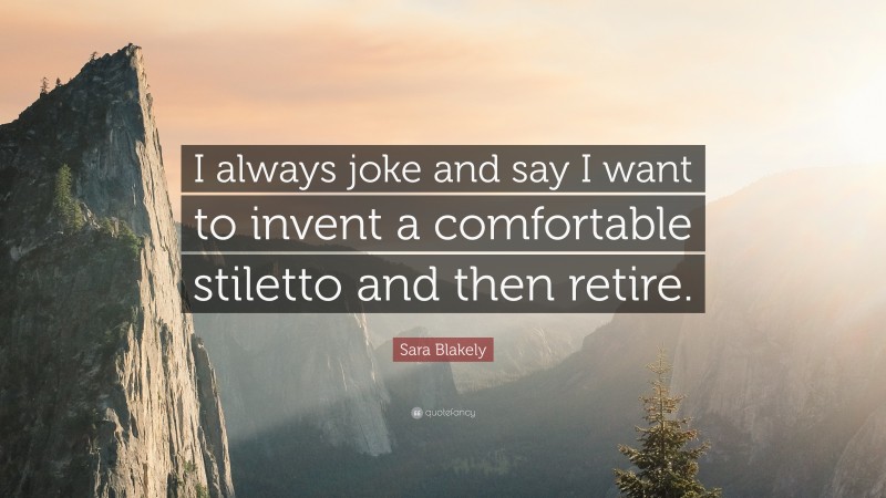 Sara Blakely Quote: “I always joke and say I want to invent a comfortable stiletto and then retire.”