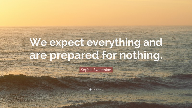 Sophie Swetchine Quote: “We expect everything and are prepared for nothing.”