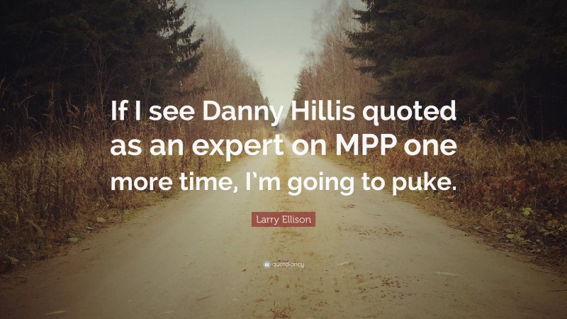 Larry Ellison Quote: “If I see Danny Hillis quoted as an expert on MPP one more time, I’m going to puke.”