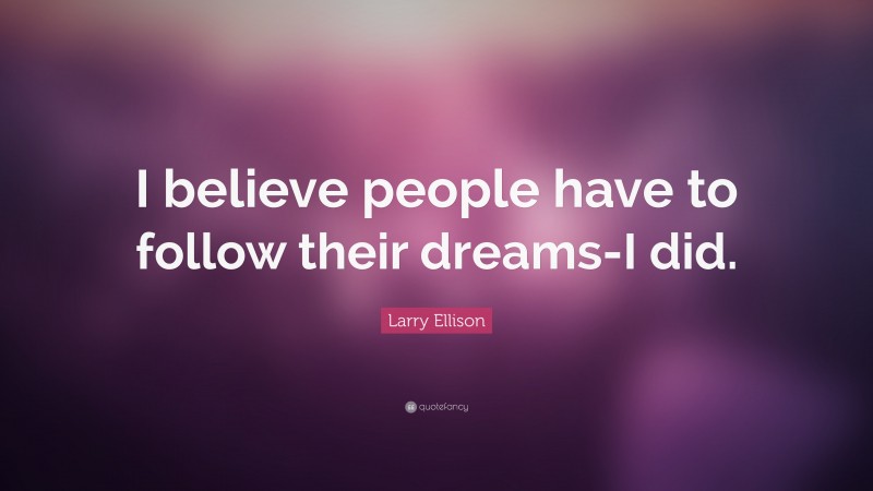Larry Ellison Quote: “I believe people have to follow their dreams-I did.”
