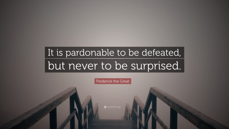 Frederick the Great Quote: “It is pardonable to be defeated, but never to be surprised.”