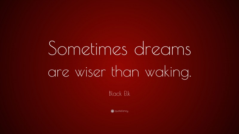 Black Elk Quote: “Sometimes dreams are wiser than waking.”